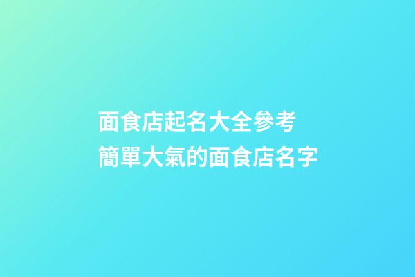 面食店起名大全參考 簡單大氣的面食店名字-第1張-店鋪起名-玄機派